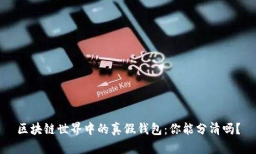 区块链世界中的真假钱包：你能分清吗？