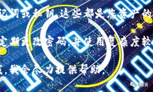 为确保您安全使用TP钱包，登录时需要输入正确的密码。如果您忘记了密码或者需要重置，通常可以通过以下步骤进行操作：

1. **打开TP钱包应用**：在您的设备上找到TP钱包的图标，点击打开。

2. **点击登录**：在主界面上，找到登录按钮。

3. **输入账户信息**：根据提示输入您的钱包地址或相关账户信息。

4. **输入密码**：在提示框中输入您设置的登录密码。

5. **点击确认**：确认无误后点击登录按钮。

如果您忘记了密码：

- **找回密码**：许多区块链钱包提供找回密码的选项。您可以在登录界面找到“忘记密码”或者“密码找回”的链接，按照提示步骤进行。
  
- **助记词或私钥**：如果找回密码的过程要求您输入助记词或私钥，请确保您有妥善保存这两个信息。

- **联系客服**：如果以上方法都无法解决问题，建议您联系TP钱包的客服支持获得帮助。

# 重要提示

- **安全性**：请确保不要与他人分享您的密码、助记词或私钥，这些都是您资产的保护伞。

- **定期更改密码**：为了保护您的账户安全，建议定期更改密码，并使用复杂度较高的密码。

如果您需要更详细的步骤或遇到其他问题，请告知我，我会尽力提供帮助。