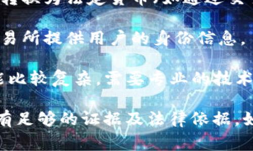 这个问题涉及到法律和隐私，与特定的技术和法律程序有关。一般来说，TP钱包（或任何加密钱包）中的交易记录都存储在区块链上，区块链具有公开透明的特征，但用户的身份通常是匿名的，除非相关机构可以获取到用户的身份信息。

如果警方需要调查某个特定用户的交易，可能需要以下几个步骤：

1. **获取区块链数据**：警方可以通过区块链分析工具查看公开的交易记录，但这些记录通常不包含用户的个人身份信息。
  
2. **追踪交易**：通过分析交易的流动，警方可能推测出与某些交易相关的账户，尤其是在用户将资金转换为法定货币（如通过交易所提取现金）的过程中。

3. **法律程序**：如果需要获取特定用户的身份，警方可能需要通过法院获取相关的法律文书，要求交易所提供用户的身份信息。

4. **隐私保护**：对于某些加密货币，虽然交易是公开的，但由于其隐私特性，追查特定用户的身份可能比较复杂，需要专业的技术手段。

总的来说，TP钱包中的交易记录是可以被查询的，但是否能够查找到用户的具体身份，还要看警方是否有足够的证据及法律依据。如果你有具体的法律问题，建议咨询专业的法律人士。