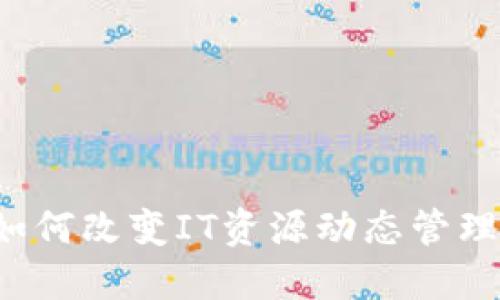 区块链如何改变IT资源动态管理的未来？