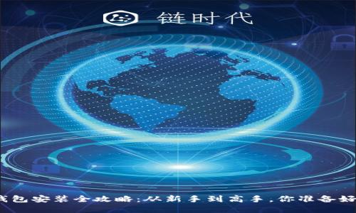 加密钱包安装全攻略：从新手到高手，你准备好了吗？