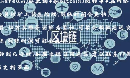 关于转账到TP钱包的到账时间，这通常取决于多个因素，包括网络拥堵情况、所使用的区块链和转账方式。一般来说，转账到账的时间可能会在以下几种情况中变化：

1. **区块链速度**：不同的区块链有不同的处理速度，像Ethereum（以太坊）和Bitcoin（比特币）在网络繁忙时可能会有延迟，而其他一些新兴的区块链可能更快。

2. **手续费**：通常情况下，如果选择的转账手续费较高，交易被矿工优先处理，到账时间会更快。

3. **TP钱包的处理时间**：大部分加密钱包会自动处理交易，但若其服务器较为繁忙，可能会稍微延迟交易的确认。

4. **钱包间的跨链转账**：如果你是在不同区块链之间转账，到账时间可能会更长。

在一般情况下，如果一切顺利，转账到账的时间通常为几分钟到几小时。如果出现任何延误，建议联系TP钱包的客服进行咨询和确认。

如需更具体的帮助或指导，可查看TP钱包的官方文档或相关支持页面。