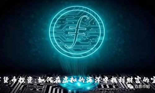 数字货币投资：如何在虚拟的海洋中找到财富的宝藏？