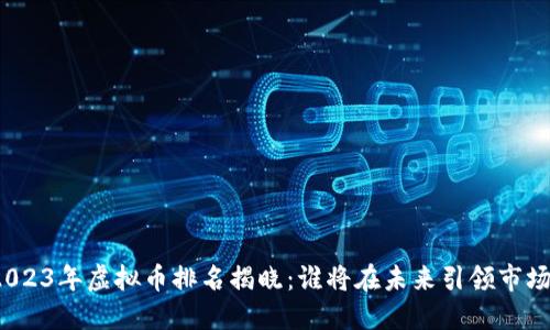 2023年虚拟币排名揭晓：谁将在未来引领市场？