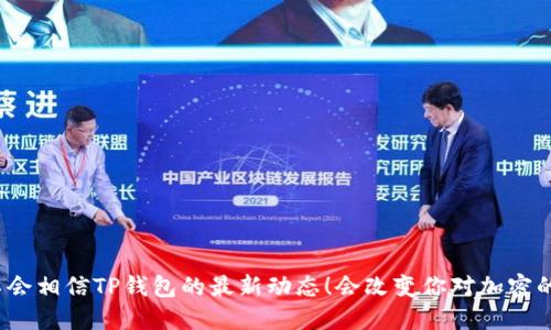 你绝对不会相信TP钱包的最新动态！会改变你对加密的看法吗？