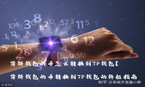 薄饼钱包的币怎么转换到TP钱包？

薄饼钱包的币转换到TP钱包的终极指南