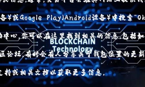 Okcoin钱包是一个加密货币钱包，通常关联于Okcoin交易平台。你可以通过以下几种方式找到Okcoin钱包：

1. **官方网站**：访问Okcoin的官方网站，寻找有关钱包的链接或信息。通常，交易平台会在其网站上提供钱包的下载或使用指导。

2. **移动应用**：如果你使用手机，可以在App Store（Apple设备）或Google Play（Android设备）中搜索“Okcoin”，下载官方应用程序。一般来说，钱包功能会集成在应用中。

3. **用户支持/帮助中心**：许多交易平台都有用户支持或帮助中心，你可以在这里找到相关的信息，包括如何设置和使用钱包。

4. **社交媒体和论坛**：查看Okcoin的官方社交媒体账户或社区论坛，有时会有人分享关于钱包位置的更新或使用经验。

如果你有进一步的需求或具体的问题，可以参考Okcoin的客服支持或相关文档以获取更多信息。