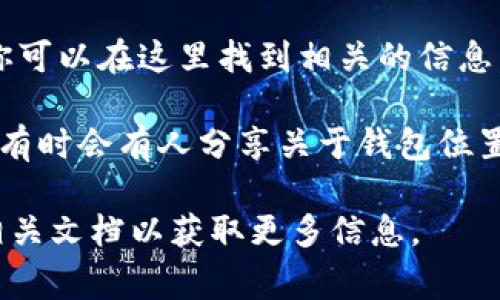 Okcoin钱包是一个加密货币钱包，通常关联于Okcoin交易平台。你可以通过以下几种方式找到Okcoin钱包：

1. **官方网站**：访问Okcoin的官方网站，寻找有关钱包的链接或信息。通常，交易平台会在其网站上提供钱包的下载或使用指导。

2. **移动应用**：如果你使用手机，可以在App Store（Apple设备）或Google Play（Android设备）中搜索“Okcoin”，下载官方应用程序。一般来说，钱包功能会集成在应用中。

3. **用户支持/帮助中心**：许多交易平台都有用户支持或帮助中心，你可以在这里找到相关的信息，包括如何设置和使用钱包。

4. **社交媒体和论坛**：查看Okcoin的官方社交媒体账户或社区论坛，有时会有人分享关于钱包位置的更新或使用经验。

如果你有进一步的需求或具体的问题，可以参考Okcoin的客服支持或相关文档以获取更多信息。