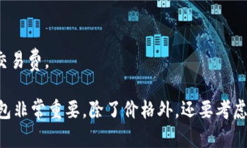 加密货币钱包的价格差异很大，取决于你选择的是哪种类型的钱包，以及其功能和安全性。以下是几种主要类型的钱包及其大致价格范围：

1. **软件钱包**（如手机应用或桌面软件）：
   - 价格：大多数软件钱包是免费的，但某些高级功能可能需要支付额外费用。

2. **硬件钱包**（如Ledger、Trezor等）：
   - 价格：一般在$50到$200之间，具体取决于品牌和功能。更高端的型号可能会更贵。

3. **纸钱包**：
   - 价格：创建纸钱包本身是免费的，但相关的费用可能包括打印费用、邮寄费用等。

4. **托管钱包**（由交易所或第三方提供）：
   - 价格：通常是免费的，但可能会收取取款费或交易费。

总的来说，如果你打算投资加密货币，选择合适的钱包非常重要，除了价格外，还要考虑安全性和使用方便性。