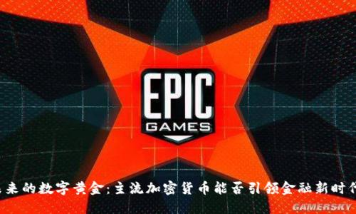 未来的数字黄金：主流加密货币能否引领金融新时代？