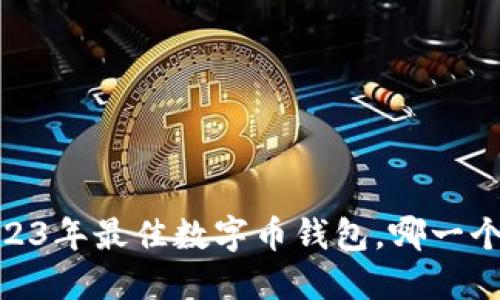 揭秘！2023年最佳数字币钱包，哪一个适合你？