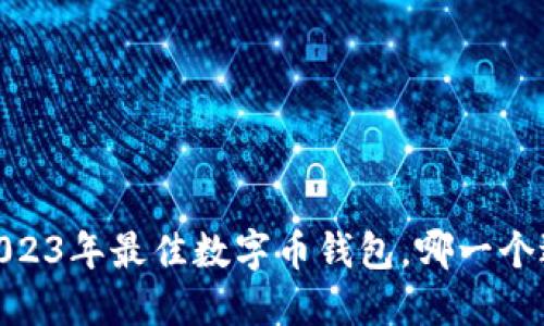 揭秘！2023年最佳数字币钱包，哪一个适合你？