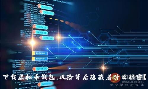 下载虚拟币钱包，风险背后隐藏着什么秘密？