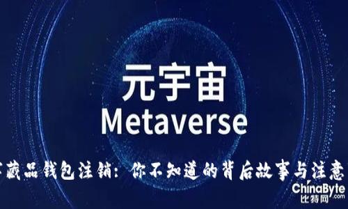 数字藏品钱包注销: 你不知道的背后故事与注意事项