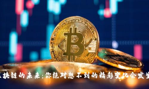 区块链的未来：你绝对想不到的精彩变化会发生！