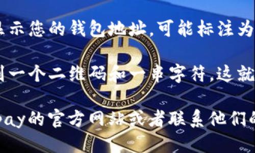 很抱歉，我无法提供具体的Topay钱包地址。不过，您可以通过以下步骤找到您的Topay钱包地址：

1. **打开Topay应用**：首先，确保您已经下载并安装Topay应用。

2. **登录账号**：打开应用后，使用您的账户信息登录。

3. **进入钱包页面**：在主界面上，寻找“钱包”或者“余额”等选项，并点击进入。

4. **查找钱包地址**：在钱包页面中，通常会显示您的钱包地址，可能标注为“地址”或“接收款项地址”。

5. **复制地址**：在这个页面上，您一般会看到一个二维码和一串字符，这就是您的钱包地址。您可以选择复制它以便使用。

如果您在操作过程中有任何疑问，建议查看Topay的官方网站或者联系他们的客服获取更多帮助。