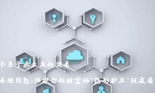 思考一个易于大众且的优质

数字货币硬钱包：保护你的财富的“隐形护卫”到底有多重要？