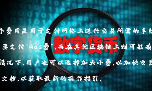 在 TP 钱包（Token Pocket）中，交易时会涉及到“燃料费”或者称为“小费”。这个费用是用于支付网络上进行交易所需的手续费，这些手续费通常是以区块链技术相关代币的形式存在。

对于不同的区块链，燃料费的计算方式可能不同。例如，在以太坊网络中，用户需要支付“Gas费”，而在其他区块链上则可能有不同的设计和名称。

通常，用户在进行交易时，可以在钱包中预设或查看当前的燃料费标准。在某些情况下，用户也可以选择加大小费，以加快交易确认的速度，因为区块链网络中，支付更高小费的交易往往会优先被矿工处理。

如果你需要了解 TP 钱包中具体的使用方法，建议查阅相关的用户手册或官方文档，以获取最新的操作指引。