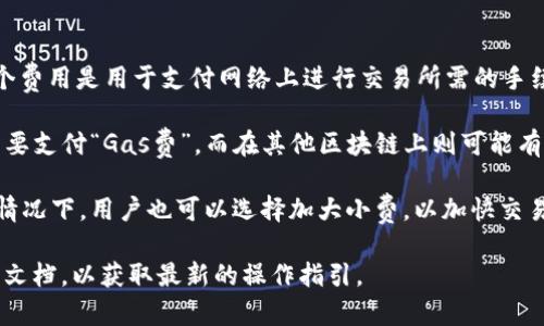 在 TP 钱包（Token Pocket）中，交易时会涉及到“燃料费”或者称为“小费”。这个费用是用于支付网络上进行交易所需的手续费，这些手续费通常是以区块链技术相关代币的形式存在。

对于不同的区块链，燃料费的计算方式可能不同。例如，在以太坊网络中，用户需要支付“Gas费”，而在其他区块链上则可能有不同的设计和名称。

通常，用户在进行交易时，可以在钱包中预设或查看当前的燃料费标准。在某些情况下，用户也可以选择加大小费，以加快交易确认的速度，因为区块链网络中，支付更高小费的交易往往会优先被矿工处理。

如果你需要了解 TP 钱包中具体的使用方法，建议查阅相关的用户手册或官方文档，以获取最新的操作指引。