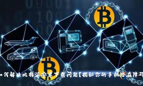 如何解决比特派安卓下载问题？揭秘你的手机潜在障碍！