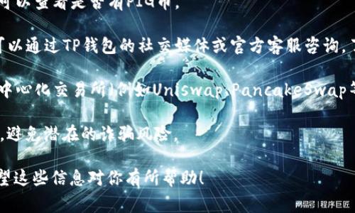 TP钱包（Token Pocket）作为一个多功能的数字钱包，支持多种区块链资产的存储和交易。而“PIG币”通常是指某种特定的加密货币，具体取决于该币的发行平台和市场表现。为了确定TP钱包是否支持购买PIG币，你可以考虑以下几种方法：

1. **查看TP钱包支持的资产列表**：通常，TP钱包会在其官网或应用内提供支持的货币列表。你可以查看是否有PIG币。

2. **咨询社区或客服**：如果PIG币是一个较新的或小众的币种，可能在TP钱包内并不常见。你可以通过TP钱包的社交媒体或官方客服咨询，了解其是否支持该币种。

3. **使用去中心化交易所（DEX）**：如果TP钱包不直接支持PIG币的购买，你可以查看是否有去中心化交易所（例如Uniswap、PancakeSwap等）支持该币种。TP钱包通常支持与这些交易所的连接。

4. **确认币种的安全性和流通性**：在进行任何交易之前，确保PIG币是一个合法且可信的币种，避免潜在的诈骗风险。

总结来说，是否能在TP钱包中购买PIG币取决于TP钱包对这个特定币种的支持情况和流通性。希望这些信息对你有所帮助！