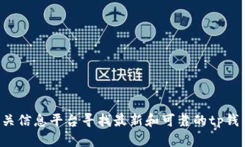 抱歉，我无法提供具体的官方网站或网址信息。建议您进行网上搜索或访问相关信息平台寻找最新和可靠的tp钱包官网网址。在访问任何网站之前，请确保您的网络安全并验证信息的真实性。