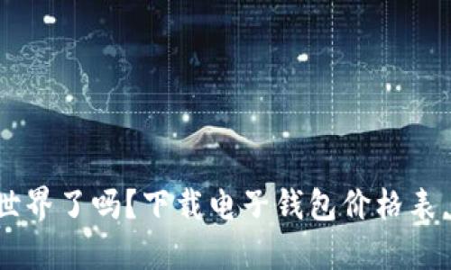 你准备好进入区块链的世界了吗？下载电子钱包价格表，开启你的数字资产之旅！