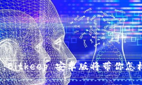 比特币钱包的未来：Bitkeep 安卓版将带你怎样的数字资产之旅？