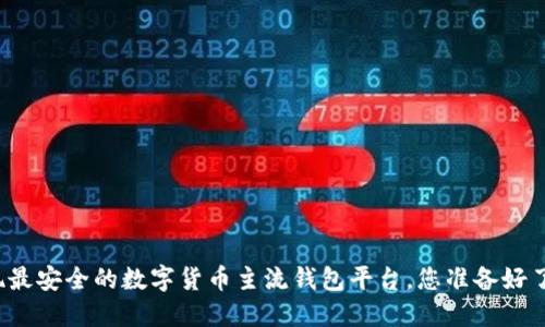 发现最安全的数字货币主流钱包平台，您准备好了吗？