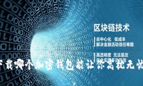 下载哪个加密钱包能让你高枕无忧？