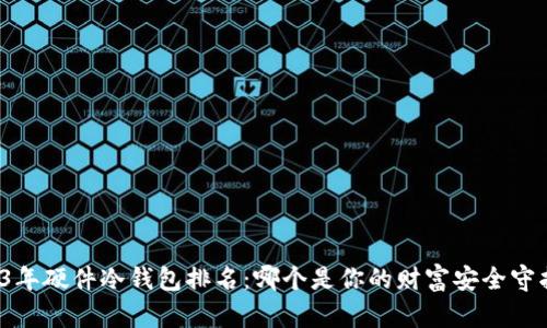 2023年硬件冷钱包排名：哪个是你的财富安全守护者？