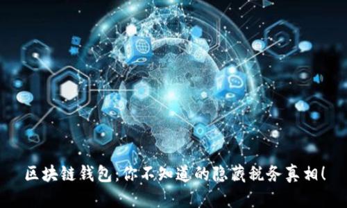 区块链钱包：你不知道的隐藏税务真相！