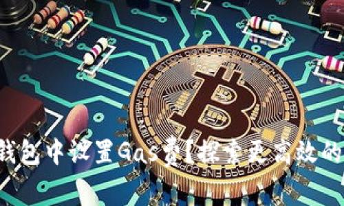 如何在TP钱包中设置Gas费？探索更高效的交易方式！