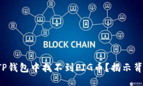 设计


为何你的TP钱包中找不到PIG币？揭示背后的秘密！