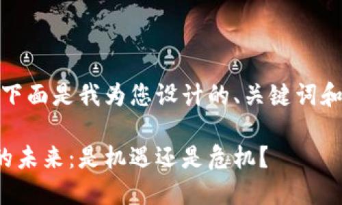 当然可以！下面是我为您设计的、关键词和内容大纲：

数字货币的未来：是机遇还是危机？