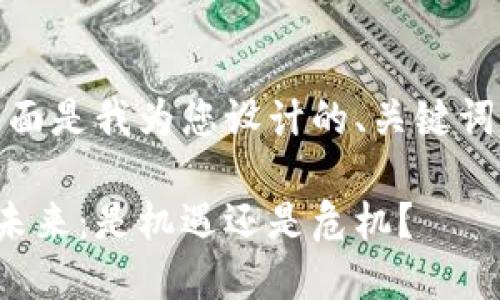 当然可以！下面是我为您设计的、关键词和内容大纲：

数字货币的未来：是机遇还是危机？