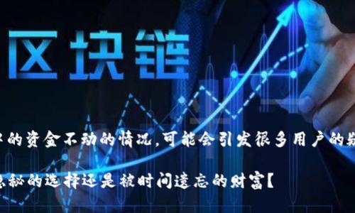 关于 TP 钱包（TokenPocket 钱包）中的资金不动的情况，可能会引发很多用户的疑虑。我们从多个角度来探讨这个问题。

### TP钱包里的资金不动，究竟是隐秘的选择还是被时间遗忘的财富？