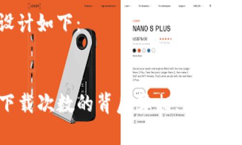 和关键词的设计如下：


揭秘TP钱包下载次数的背后真相，您未曾了解的秘密！