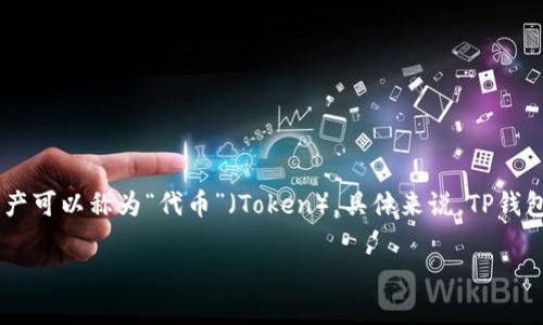 TP钱包（Token Pocket）是一款多功能的数字货币钱包，支持多种区块链资产的存储和管理。在TP钱包中，用户可以看到多种数字资产，这些数字资产可以称为“代币”（Token）。具体来说，TP钱包支持的币种包括但不限于以太坊（ETH）、比特币（BTC）、EOS、TRON等主流数字货币，以及在不同区块链上发行的各种ERC20、TRC10、TRC20等代币。

如果你想了解TP钱包中具体某种币的名称或信息，可以在钱包应用中查看当前支持的币种列表。
