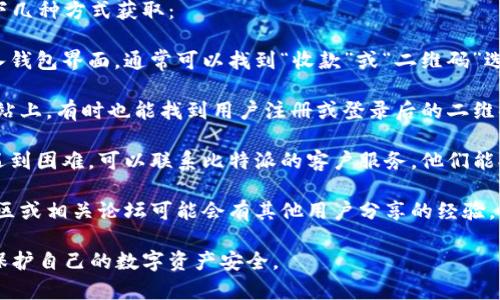 想要找到比特派的二维码，通常可以通过以下几种方式获取：

1. **在比特派App内**：打开比特派App，进入钱包界面，通常可以找到“收款”或“二维码”选项，点击后即可生成你的比特币收款二维码。

2. **比特派官方网站**：在比特派的官方网站上，有时也能找到用户注册或登录后的二维码生成工具。

3. **联系客服支持**：如果你在使用App时遇到困难，可以联系比特派的客户服务，他们能提供具体指导。

4. **社区论坛或用户手册**：比特派用户社区或相关论坛可能会有其他用户分享的经验，提供二维码获取的方法。

请确保在安全和可信的平台上获取二维码，保护自己的数字资产安全。