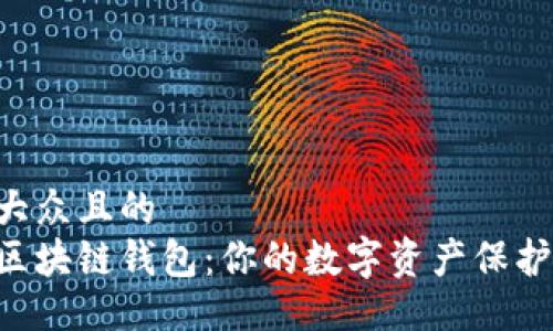 易于大众且的
主流区块链钱包：你的数字资产保护伞吗？