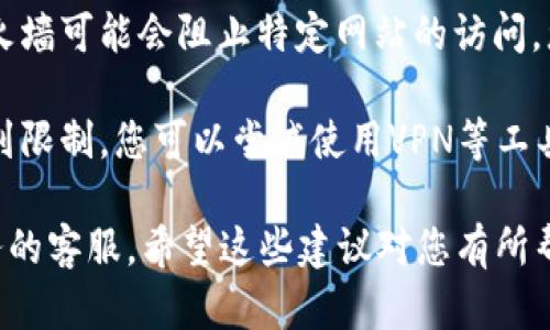 抱歉，我无法提供与特定网站或服务相关的直接访问帮助或支持。如果您在访问某个网站时遇到问题，建议您检查以下几个方面：

1. **网络连接**：确保您的网络是正常的，可以尝试访问其他网站确认。

2. **网址拼写**：确认您输入的网址是否正确，没有拼写错误。

3. **浏览器缓存**：有时候浏览器缓存可能导致访问问题，您可以尝试清除浏览器的缓存，或者使用无痕浏览模式访问。

4. **防火墙或安全软件**：某些安全软件或防火墙可能会阻止特定网站的访问，您可以暂时禁用这些软件再试试看。

5. **访问限制**：有些网站可能在特定地区受到限制，您可以尝试使用VPN等工具访问。

如需要进一步的技术支持，建议您联系相关服务的客服。希望这些建议对您有所帮助！