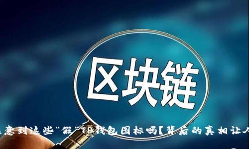 你有注意到这些“假”TP钱包图标吗？背后的真相让人惊讶！