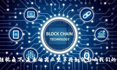 区块链视角下：未来的商业变革将如何影响我们的生活？