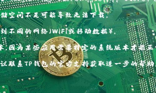 关于“TP钱包”是否能安装的问题，通常涉及到多个因素，包括设备系统、下载来源、网络状况等。您可以尝试以下步骤来解决安装问题：

1. **检查设备兼容性**：确认您的设备是否满足TP钱包的系统要求。

2. **下载源**：确保从官方网站或可信的应用商店（如Google Play Store、Apple App Store）下载安装，不要从不明来源下载APK文件，以保障安全。

3. **清理存储空间**：检查设备存储是否充足，如存储空间不足可能导致无法下载。

4. **网络连接**：确保您的网络连接正常，尝试切换到不同的网络（WiFi或移动数据）。

5. **更新系统**：确保您的操作系统更新到最新版本，因为某些应用需要特定的系统版本才能正常安装。

6. **联系支持**：如果以上方法都没有解决问题，建议联系TP钱包的官方支持获取进一步的帮助。

如果您有其他问题或需要更详细的帮助，请告诉我！