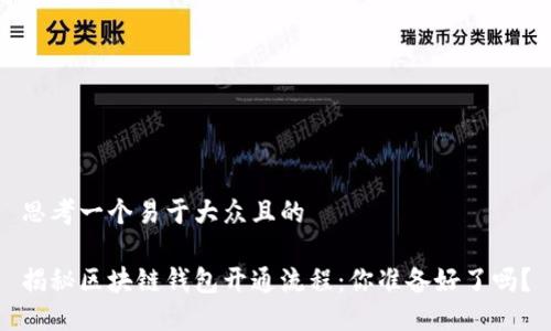 思考一个易于大众且的

揭秘区块链钱包开通流程：你准备好了吗？