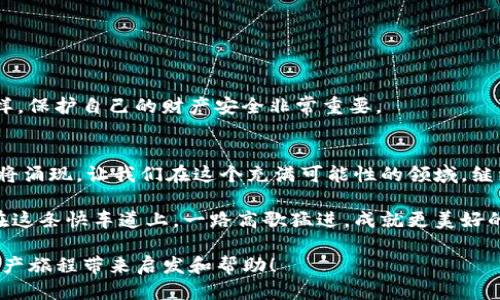 思考一个易于大众且的

  如何在TP钱包中安全使用OKEX交易所？ / 

 guanjianci TP钱包, OKEX, 加密货币, 数字资产 /guanjianci 

一、引言：开启加密世界的大门
在这个数字资产飞速发展的时代，越来越多的人开始接触到加密货币的投资。而如果你也想加入这个令人兴奋的领域，那么了解如何使用TP钱包与OKEX交易所进行安全交易，便是你迈向成功的第一步。就像人生中的第一份工作，充满了未知与挑战，但只要我们掌握了正确的方法，就能开启属于自己的财富之旅。

二、什么是TP钱包？
TP钱包（Trust Wallet）是一个去中心化的数字钱包，支持多种加密货币的存储和交易。它就像你口袋中的钱包，里面装着你珍贵的数字资产。但不同于传统的钱包，TP钱包不仅能存放现实货币，还能管理多种数字币种，给用户带来了方便与灵活性。

三、了解OKEX交易所
作为全球知名的数字资产交易平台，OKEX提供了一站式的交易服务，就像一个繁华的金融市场，汇聚了来自各地的投资者。用户不仅可以在这里交易比特币、以太坊等热门币种，还能参与众多金融产品，如合约交易、期权交易等，是一座让人心动的“财富乐园”。

四、TP钱包与OKEX的连接
连接TP钱包与OKEX，就像是为你的财富之路铺设了一条高速公路。用户可以通过扫描二维码或直接在OKEX中输入钱包地址，实现快速转账和交易。以下是详细步骤：

h41. 下载和安装TP钱包/h4
在智能手机的应用商店中搜索“TP钱包”，进行下载和安装。安装完成后，注册一个新账户，确保安全性，设置强密码。

h42. 创建或导入钱包/h4
用户可以选择创建新钱包或通过助记词导入已有钱包。此时，务必将助记词妥善保存，避免丢失，就像是保管自己身份的重要文件。

h43. 获取TP钱包地址/h4
在TP钱包中点击“接收”按钮，可以看到自己的钱包地址。复制该地址，准备在OKEX中使用。

五、使用TP钱包进行OKEX交易
接下来就是将TP钱包与OKEX连接并进行交易，仿佛是把你的数字资产搬进了一个新家：

h41. 注册并登录OKEX账户/h4
如果你还没有OKEX账户，需要先进行注册。注册后，登录账户，确保身份验证通过以保障账户安全。

h42. 充值数字资产/h4
登录后，选择“资产”选项，找到“充值”按钮，选择要充值的币种（如比特币），将TP钱包中复制的地址粘贴到提供的充值地址栏，确认无误后，提交充值请求。

h43. 开始交易/h4
充值完成后，返回OKEX主页，你可以选择不同的交易模式，如现货交易、合约交易等。选择你想交易的币种，输入交易数量，设定订单价格，提交交易，资金便会在几分钟内到账。

六、确保交易安全
在这个数字货币的世界，安全如同护身符，时时刻刻都在保护着你的资产。以下是一些安全建议：

h41. 使用强密码和双重验证/h4
无论是TP钱包还是OKEX账户，都要使用复杂的密码并开启双重验证，这就像是为你的小金库加上了两道防护锁。

h42. 定期备份钱包/h4
定期备份钱包信息，尤其是助记词和私钥，确保在任何情况下都能找回你的财富。

h43. 不轻信陌生链接和二维码/h4
在互联网上运营时，随时都可能遇到钓鱼攻击，因此务必谨慎对待任何来源不明的链接和二维码。就像在生活中不随便相信陌生人一样，保护自己的财产安全非常重要。

七、总结与展望
使用TP钱包与OKEX交易所的结合，使得数字资产的管理与交易更加便捷、安全。未来，随着区块链技术的不断进步，更多的创新和机会将涌现，让我们在这个充满可能性的领域，继续探索与创造。

在你的财富旅程中，TP钱包与OKEX的搭配就像是照亮前行道路的星星，引领你走向更广阔的视野。抓住数字资产带来的机遇，让自己在这条快车道上，一路高歌猛进，成就更美好的未来。 

通过以上大纲和内容，读者可以不仅了解TP钱包和OKEX的使用方法，还能感受到这背后的意义与价值。希望这篇文章能为你的数字资产旅程带来启发和帮助！