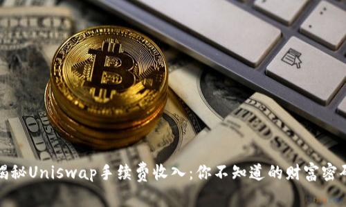 揭秘Uniswap手续费收入：你不知道的财富密码