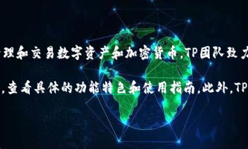 TP钱包（TP Wallet）是由TP团队开发的一款多链钱包应用，主要用于存储、管理和交易数字资产和加密货币。TP团队致力于为用户提供安全、便捷的数字资产管理体验，支持多种主流区块链和代币。

如果你对TP钱包感兴趣或者想了解更多详细信息，可以访问他们的官方网站，查看具体的功能特色和使用指南。此外，TP钱包也可能会在应用商店内提供下载。

如需更深入的信息，请告知！