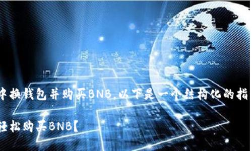 为帮助您了解如何在TP钱包中换钱包并购买BNB，以下是一个结构化的指南，以及各个部分的详细解释。

如何在TP钱包中更换钱包并轻松购买BNB？